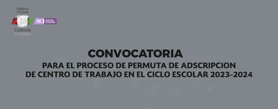 CONVOCATORIA PARA EL PROCESO DE PERMUTA DE ADSCRIPCION DE CENTRO DE TRABAJO EN EL CICLO ESCOLAR 2023-2024